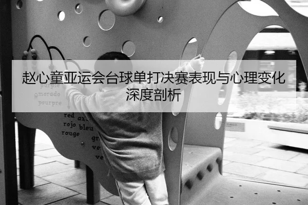 赵心童亚运会台球单打决赛表现与心理变化深度剖析